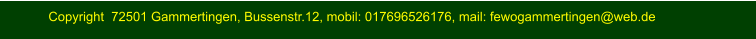 Copyright  72501 Gammertingen, Bussenstr.12, mobil: 017696526176, mail: fewogammertingen@web.de Copyright  72501 Gammertingen, Bussenstr.12, mobil: 017696526176, mail: fewogammertingen@web.de